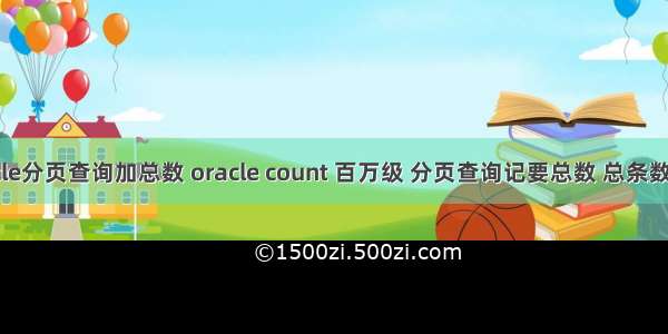 oracle分页查询加总数 oracle count 百万级 分页查询记要总数 总条数优化