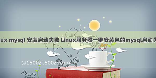 linux mysql 安装启动失败 Linux服务器一键安装包的mysql启动失败