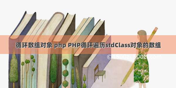 循环数组对象 php PHP循环遍历stdClass对象的数组
