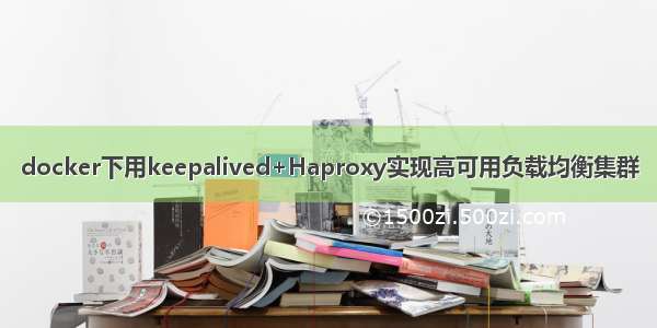 docker下用keepalived+Haproxy实现高可用负载均衡集群