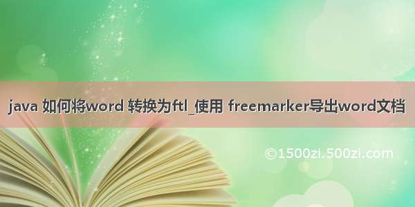 java 如何将word 转换为ftl_使用 freemarker导出word文档