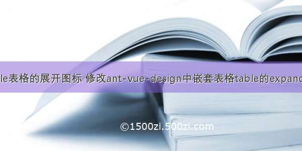 自定义ant中table表格的展开图标 修改ant-vue-design中嵌套表格table的expandIcon自定义图标