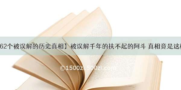 【62个被误解的历史真相】被误解千年的扶不起的阿斗 真相竟是这样的