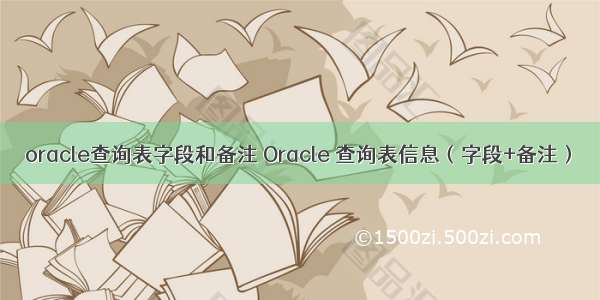oracle查询表字段和备注 Oracle 查询表信息（字段+备注）