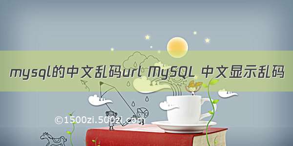 mysql的中文乱码url MySQL 中文显示乱码