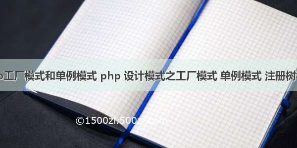 php工厂模式和单例模式 php 设计模式之工厂模式 单例模式 注册树模式