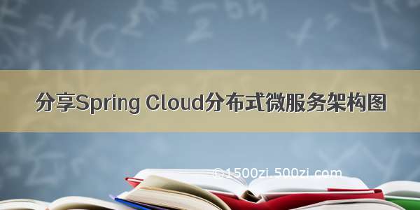 分享Spring Cloud分布式微服务架构图