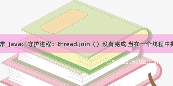 java join 异常_Java：守护进程：thread.join（）没有完成 当在一个线程中抛出异常时...