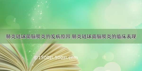 肺炎链球菌脑膜炎的发病原因	肺炎链球菌脑膜炎的临床表现