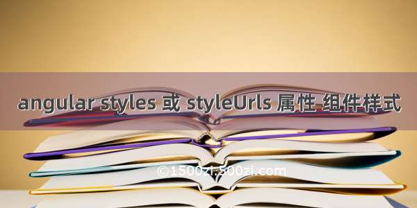 angular styles 或 styleUrls 属性 组件样式