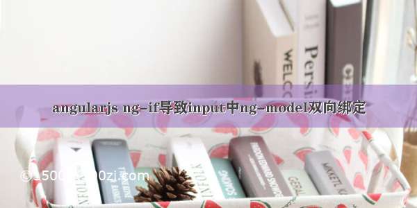 angularjs ng-if导致input中ng-model双向绑定