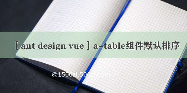 【ant design vue】a-table组件默认排序
