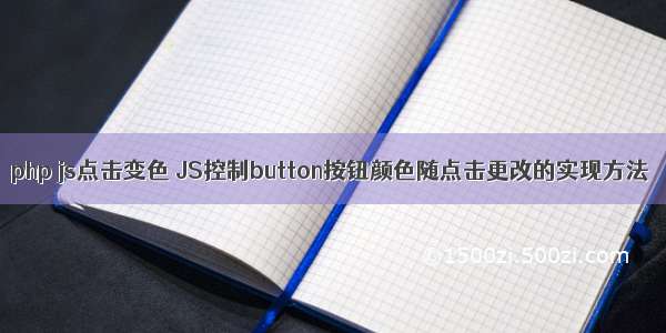 php js点击变色 JS控制button按钮颜色随点击更改的实现方法