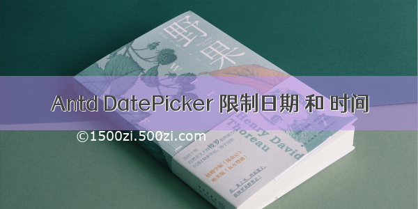 Antd DatePicker 限制日期 和 时间