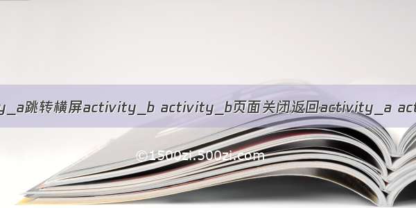 竖屏activity_a跳转横屏activity_b activity_b页面关闭返回activity_a activity_a会