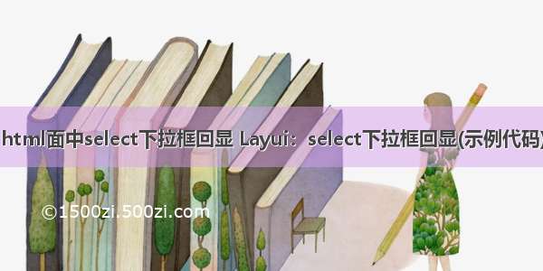 html面中select下拉框回显 Layui：select下拉框回显(示例代码)