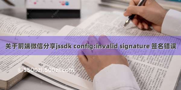 关于前端微信分享jssdk config:invalid signature 签名错误
