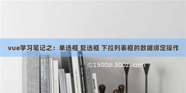 vue学习笔记之：单选框 复选框 下拉列表框的数据绑定操作