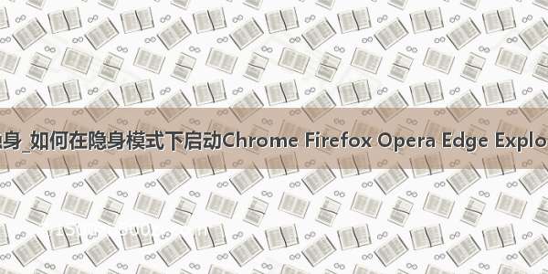 chrome 默认隐身_如何在隐身模式下启动Chrome Firefox Opera Edge Explorer等浏览器？...