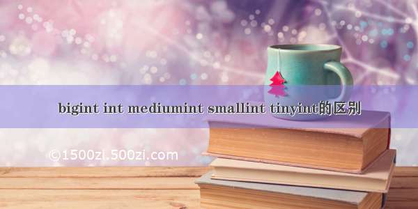 bigint int mediumint smallint tinyint的区别