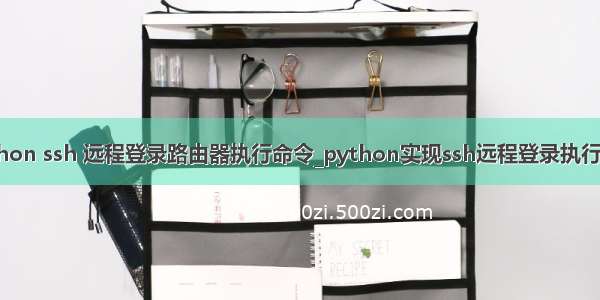 python ssh 远程登录路由器执行命令_python实现ssh远程登录执行命令