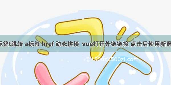 Vue实现a标签t跳转 a标签 href 动态拼接  vue打开外链链接 点击后使用新窗口打开网页