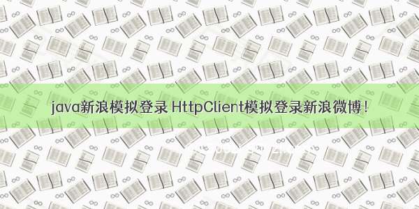 java新浪模拟登录 HttpClient模拟登录新浪微博！