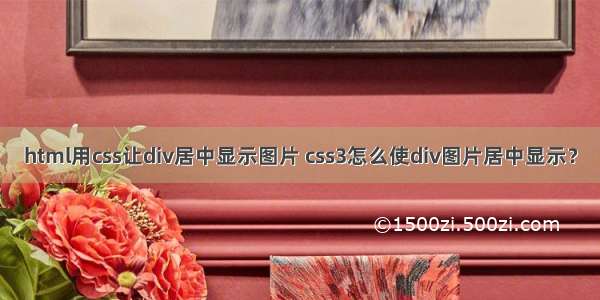 html用css让div居中显示图片 css3怎么使div图片居中显示？