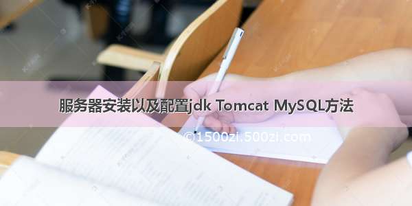 服务器安装以及配置jdk Tomcat MySQL方法