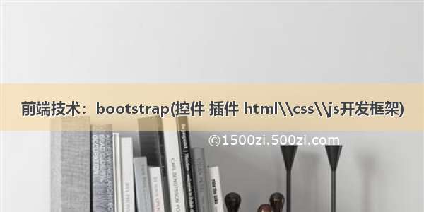 前端技术：bootstrap(控件 插件 html\\css\\js开发框架)