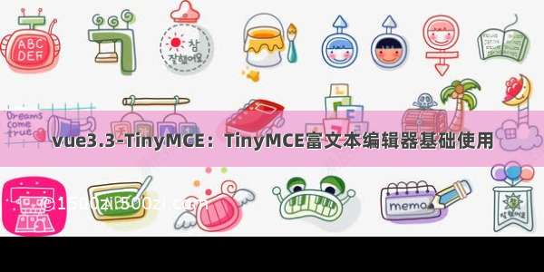 vue3.3-TinyMCE：TinyMCE富文本编辑器基础使用