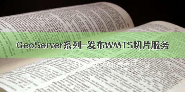 GeoServer系列-发布WMTS切片服务