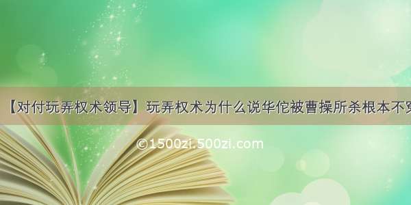 【对付玩弄权术领导】玩弄权术为什么说华佗被曹操所杀根本不冤