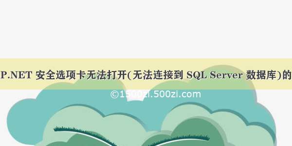 win7 ASP.NET 安全选项卡无法打开(无法连接到 SQL Server 数据库)的解决办法