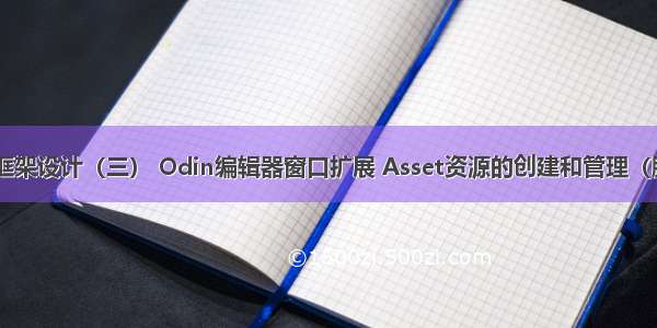 【Unity】框架设计（三） Odin编辑器窗口扩展 Asset资源的创建和管理（脚本文件创建