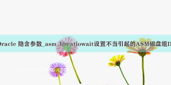 【故障】Oracle 隐含参数_asm_hbeatiowait设置不当引起的ASM磁盘组DISMOUNT