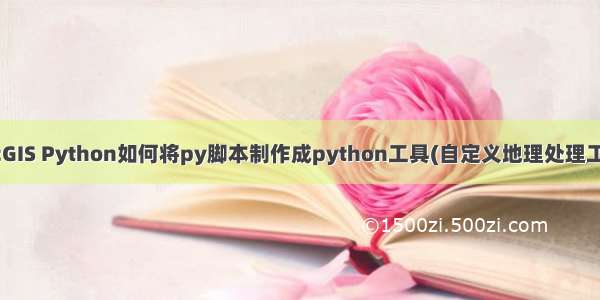 ArcGIS Python如何将py脚本制作成python工具(自定义地理处理工具)