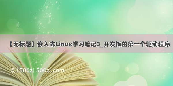 【无标题】嵌入式Linux学习笔记3_开发板的第一个驱动程序