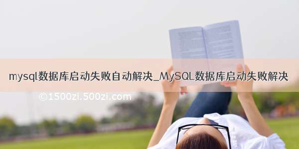 mysql数据库启动失败自动解决_MySQL数据库启动失败解决