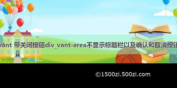 vant 带关闭按钮div_vant-area不显示标题栏以及确认和取消按钮