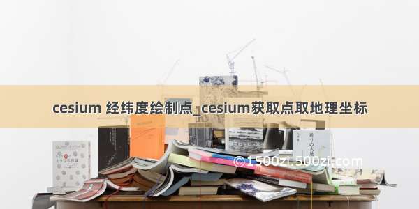 cesium 经纬度绘制点_cesium获取点取地理坐标