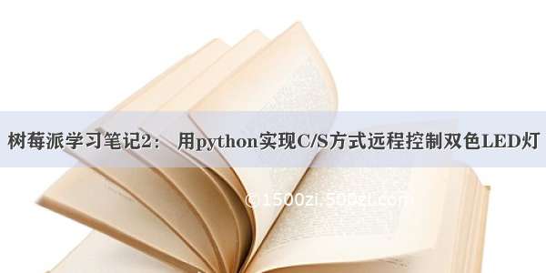 树莓派学习笔记2： 用python实现C/S方式远程控制双色LED灯