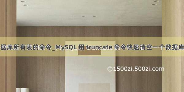 mysql清空数据库所有表的命令_MySQL 用 truncate 命令快速清空一个数据库中的所有表...
