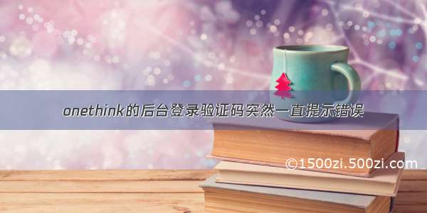 onethink的后台登录验证码突然一直提示错误