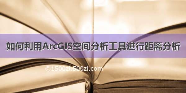 如何利用ArcGIS空间分析工具进行距离分析