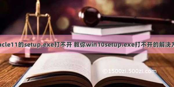 oracle11的setup.exe打不开 教你win10setup.exe打不开的解决方法