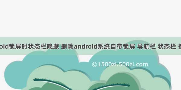 android锁屏时状态栏隐藏 删除android系统自带锁屏 导航栏 状态栏 搜索框