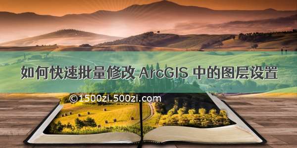 如何快速批量修改 ArcGIS 中的图层设置