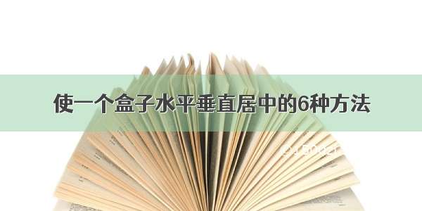 使一个盒子水平垂直居中的6种方法