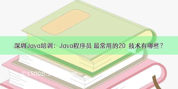 深圳Java培训：Java程序员 最常用的20％技术有哪些？